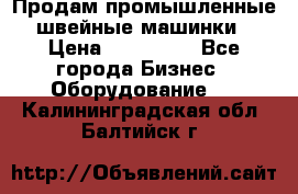 Продам промышленные швейные машинки › Цена ­ 100 000 - Все города Бизнес » Оборудование   . Калининградская обл.,Балтийск г.